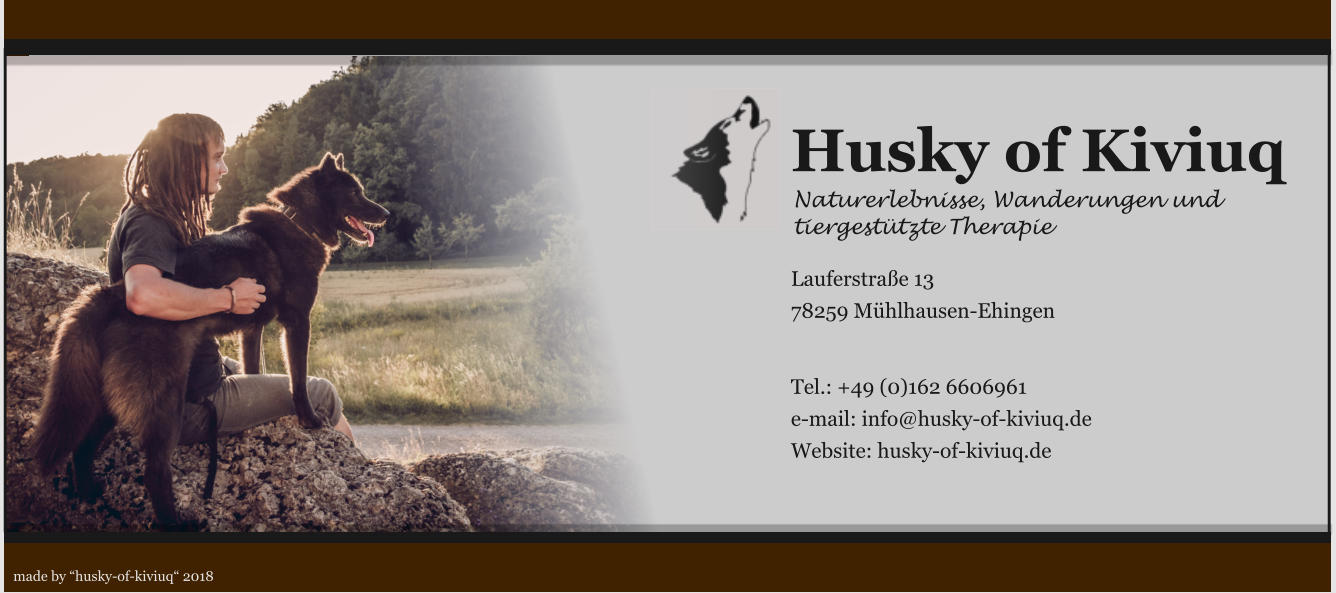 Husky of Kiviuq Naturerlebnisse, Wanderungen und tiergesttzte Therapie  Lauferstrae 13 78259 Mhlhausen-Ehingen   Tel.: +49 (0)162 6606961 e-mail: info@husky-of-kiviuq.de Website: husky-of-kiviuq.de made by husky-of-kiviuq 2018