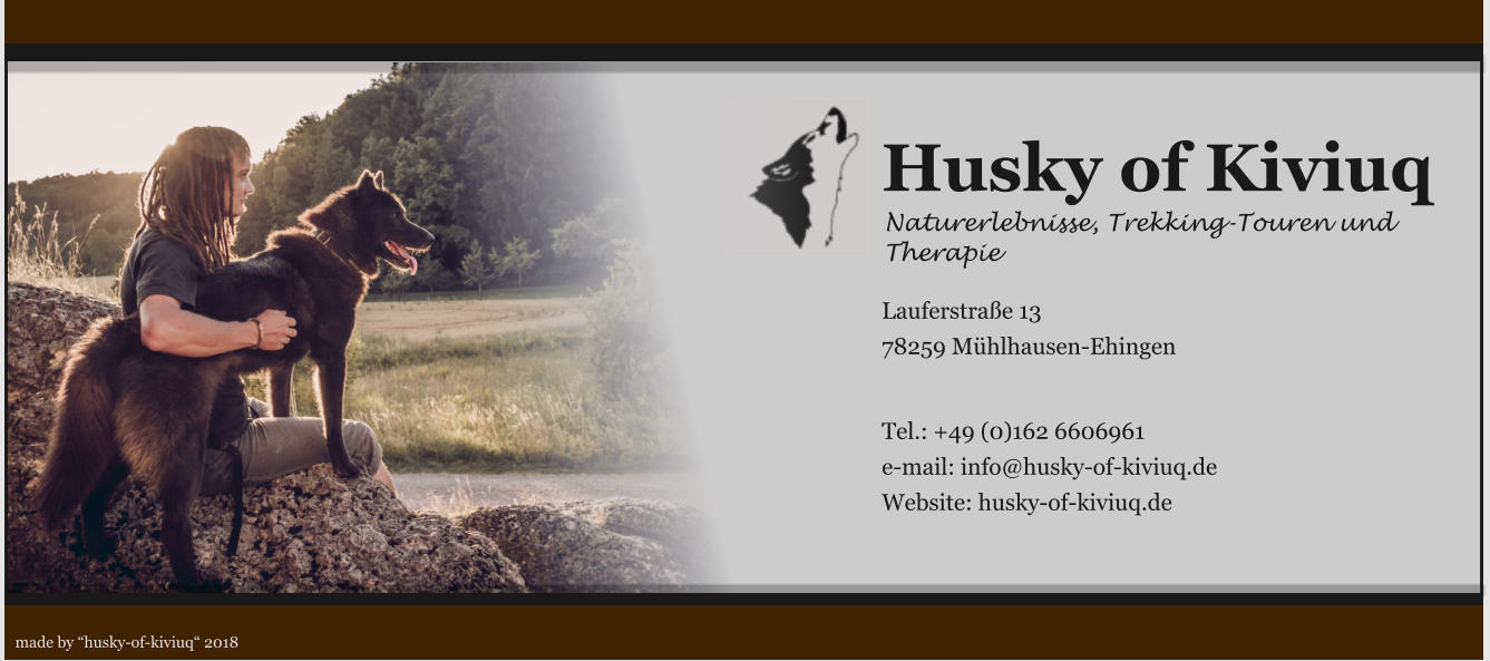 Husky of Kiviuq Naturerlebnisse, Trekking-Touren und Therapie  Lauferstrae 13 78259 Mhlhausen-Ehingen   Tel.: +49 (0)162 6606961 e-mail: info@husky-of-kiviuq.de Website: husky-of-kiviuq.de made by husky-of-kiviuq 2018