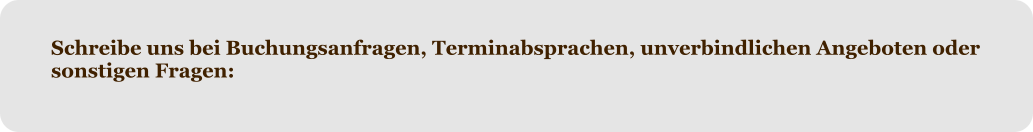 Schreibe uns bei Buchungsanfragen, Terminabsprachen, unverbindlichen Angeboten oder sonstigen Fragen: