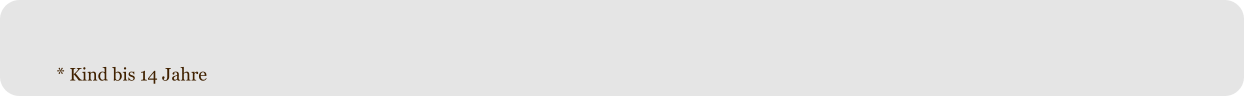 * Kind bis 14 Jahre
